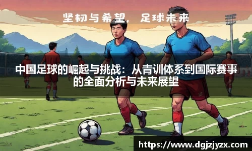 中国足球的崛起与挑战：从青训体系到国际赛事的全面分析与未来展望