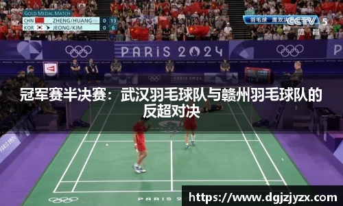冠军赛半决赛：武汉羽毛球队与赣州羽毛球队的反超对决