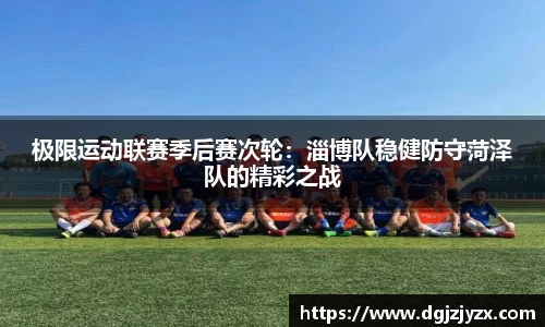 极限运动联赛季后赛次轮：淄博队稳健防守菏泽队的精彩之战