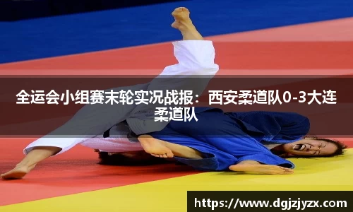 全运会小组赛末轮实况战报：西安柔道队0-3大连柔道队