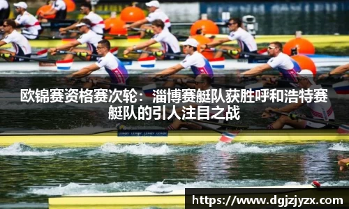 欧锦赛资格赛次轮：淄博赛艇队获胜呼和浩特赛艇队的引人注目之战