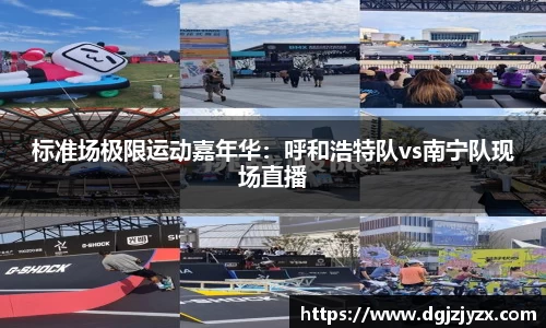 标准场极限运动嘉年华：呼和浩特队vs南宁队现场直播