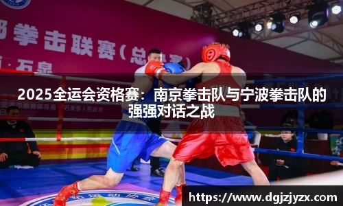 2025全运会资格赛：南京拳击队与宁波拳击队的强强对话之战