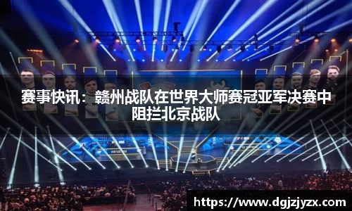 赛事快讯：赣州战队在世界大师赛冠亚军决赛中阻拦北京战队