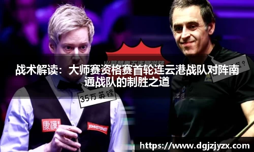 战术解读：大师赛资格赛首轮连云港战队对阵南通战队的制胜之道