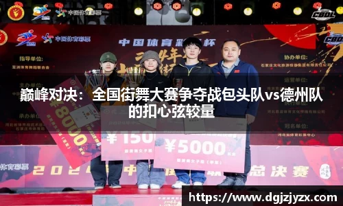 巅峰对决：全国街舞大赛争夺战包头队vs德州队的扣心弦较量