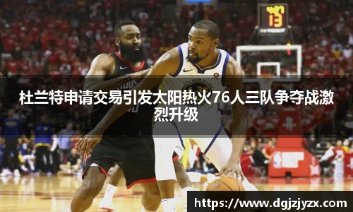 杜兰特申请交易引发太阳热火76人三队争夺战激烈升级