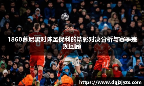 1860慕尼黑对阵圣保利的精彩对决分析与赛季表现回顾