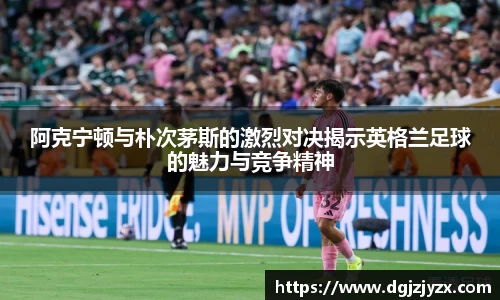 阿克宁顿与朴次茅斯的激烈对决揭示英格兰足球的魅力与竞争精神