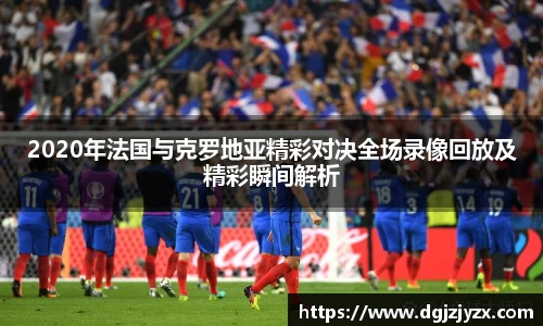 2020年法国与克罗地亚精彩对决全场录像回放及精彩瞬间解析
