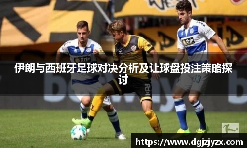 伊朗与西班牙足球对决分析及让球盘投注策略探讨